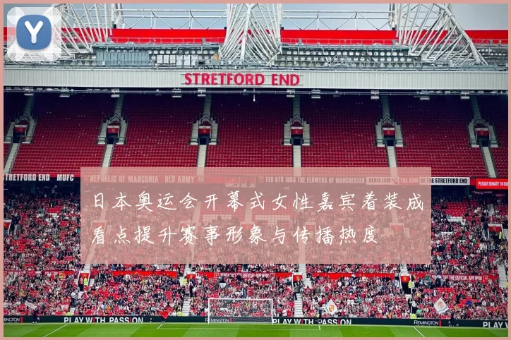 日本奥运会开幕式女性嘉宾着装成看点提升赛事形象与传播热度