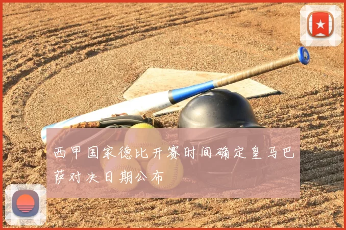 西甲国家德比开赛时间确定皇马巴萨对决日期公布