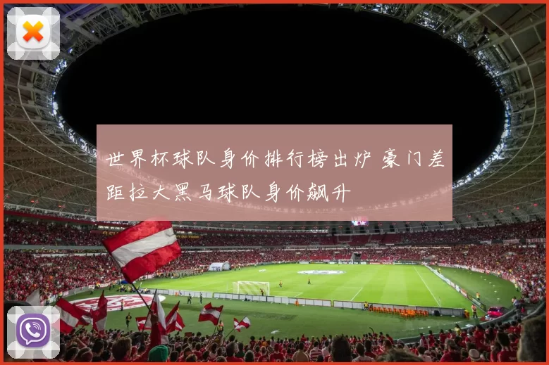 世界杯球队身价排行榜出炉 豪门差距拉大黑马球队身价飙升