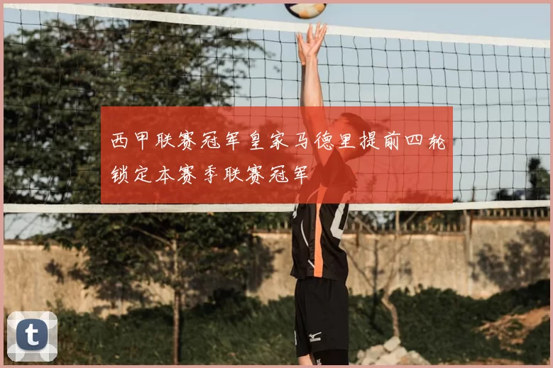 西甲联赛冠军皇家马德里提前四轮锁定本赛季联赛冠军