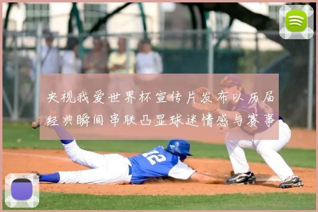 央视我爱世界杯宣传片发布以历届经典瞬间串联凸显球迷情感与赛事记忆