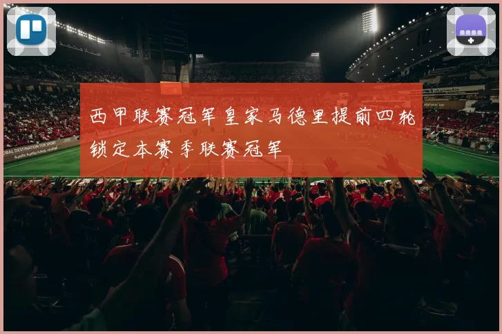 西甲联赛冠军皇家马德里提前四轮锁定本赛季联赛冠军