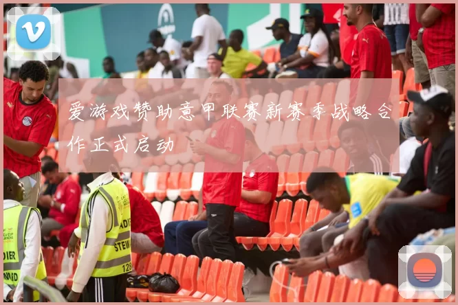 爱游戏赞助意甲联赛新赛季战略合作正式启动