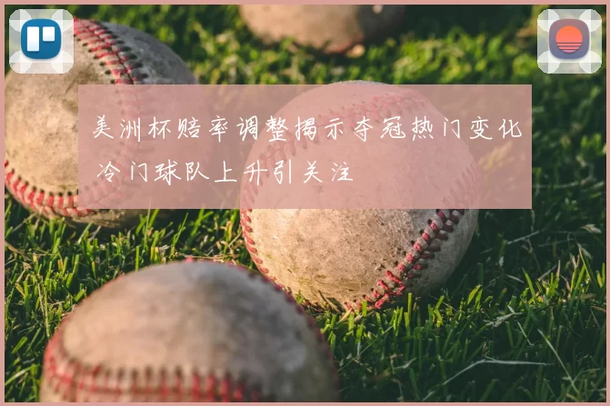 美洲杯赔率调整揭示夺冠热门变化 冷门球队上升引关注