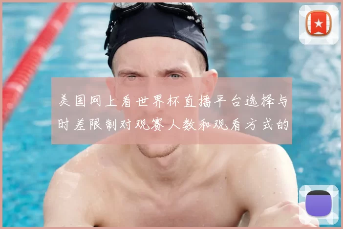 美国网上看世界杯直播平台选择与时差限制对观赛人数和观看方式的影响