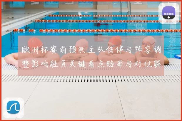 欧洲杯赛前预测主队伤停与阵容调整影响胜负关键看点赔率与对位解析