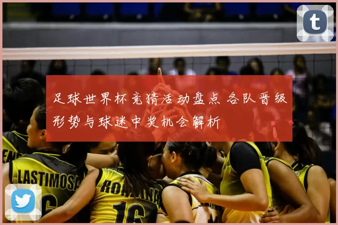 足球世界杯竞猜活动盘点 各队晋级形势与球迷中奖机会解析