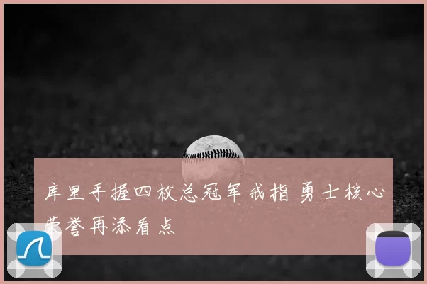 库里手握四枚总冠军戒指 勇士核心荣誉再添看点