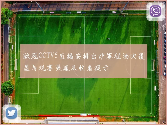 欧冠CCTV5直播安排出炉赛程场次覆盖与观赛渠道及收看提示